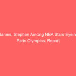 James, Stephen Among NBA Stars Eyeing Paris Olympics: Report